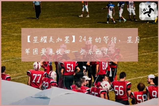 【星耀美加墨】24年的等待，星月军团要来收回一些东西了