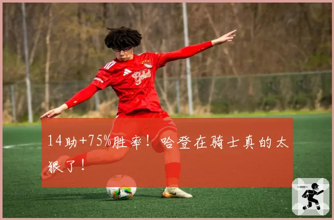 14助+75%胜率！哈登在骑士真的太狠了！