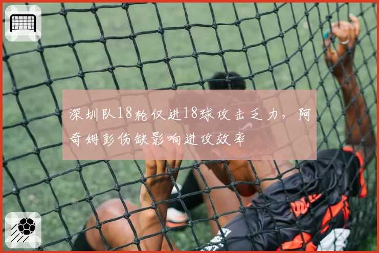 深圳队18轮仅进18球攻击乏力，阿奇姆彭伤缺影响进攻效率
