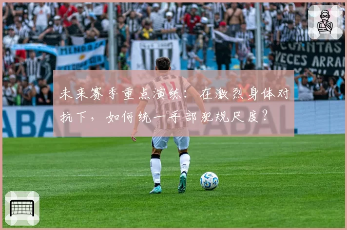 未来赛季重点演练：在激烈身体对抗下，如何统一手部犯规尺度？