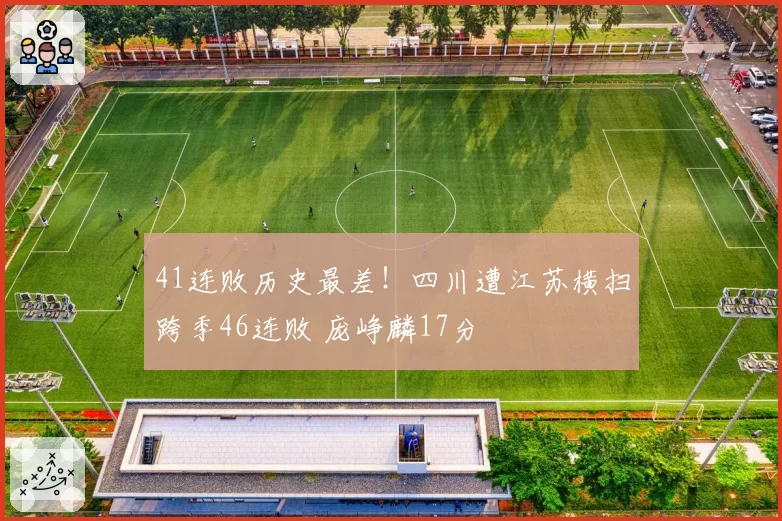 41连败历史最差！四川遭江苏横扫跨季46连败 庞峥麟17分