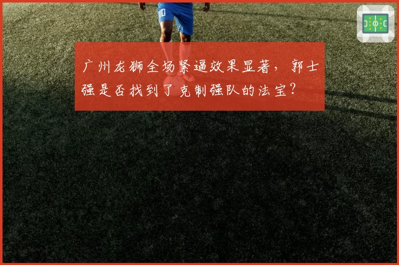 广州龙狮全场紧逼效果显著,郭士强是否找到了克制强队的法宝?