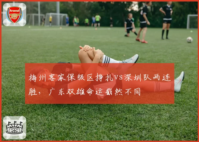 梅州客家保级区挣扎vs深圳队两连胜，广东双雄命运截然不同