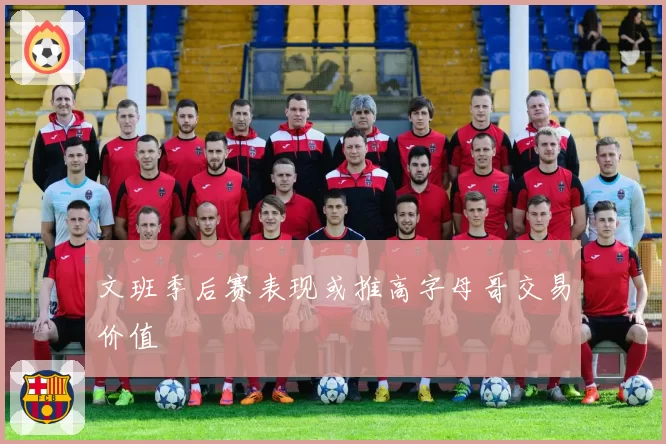 文班季后赛表现或推高字母哥交易价值