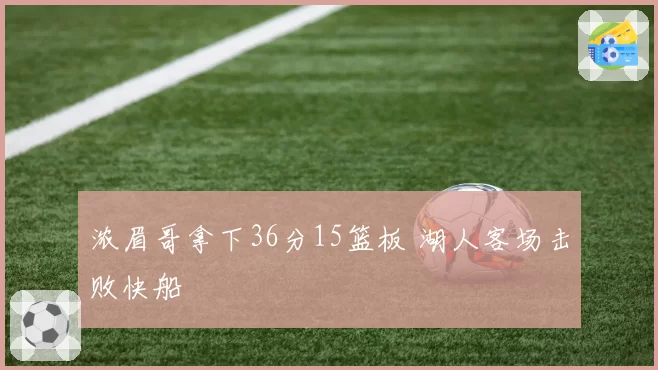 浓眉哥拿下36分15篮板 湖人客场击败快船