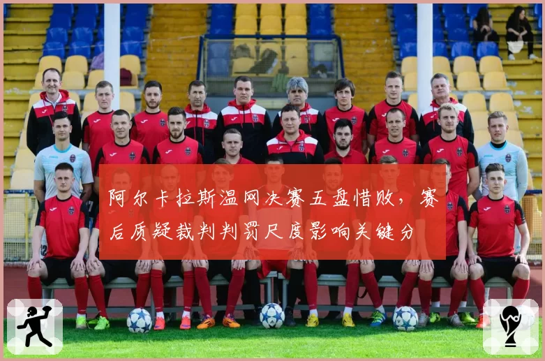 阿尔卡拉斯温网决赛五盘惜败，赛后质疑裁判判罚尺度影响关键分