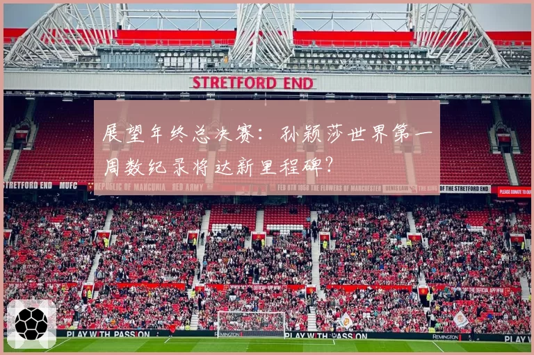 展望年终总决赛：孙颖莎世界第一周数纪录将达新里程碑？