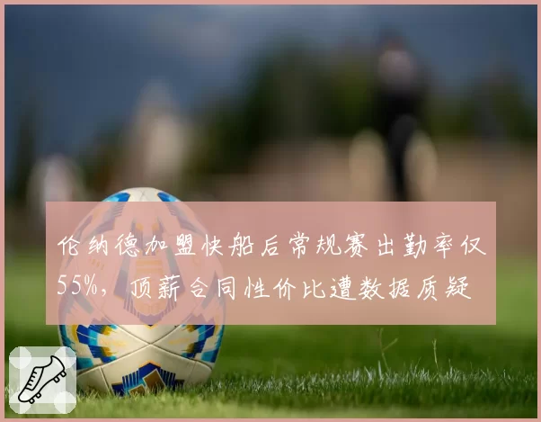 伦纳德加盟快船后常规赛出勤率仅55%，顶薪合同性价比遭数据质疑