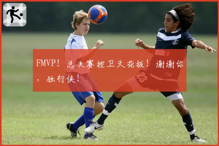 FMVP!总决赛控卫天花板!谢谢你,独行侠!
