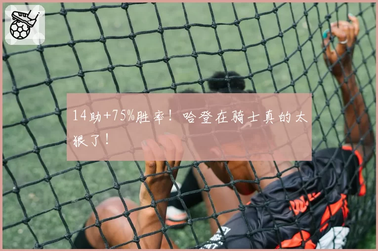 14助+75%胜率！哈登在骑士真的太狠了！