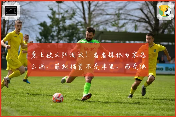 勇士被太阳淘汰！看看媒体专家怎么说，罪魁祸首不是库里，而是他