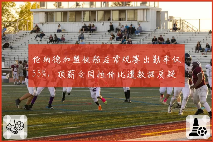 伦纳德加盟快船后常规赛出勤率仅55%，顶薪合同性价比遭数据质疑