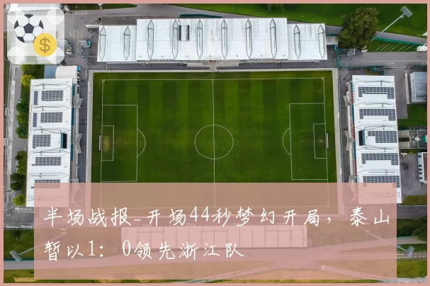 半场战报_开场44秒梦幻开局,泰山暂以1:0领先浙江队