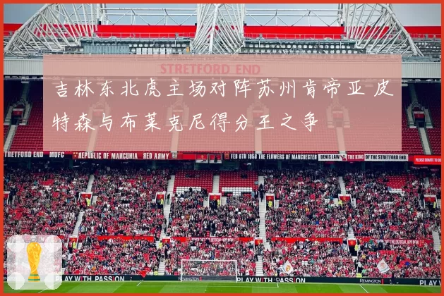 吉林东北虎主场对阵苏州肯帝亚 皮特森与布莱克尼得分王之争