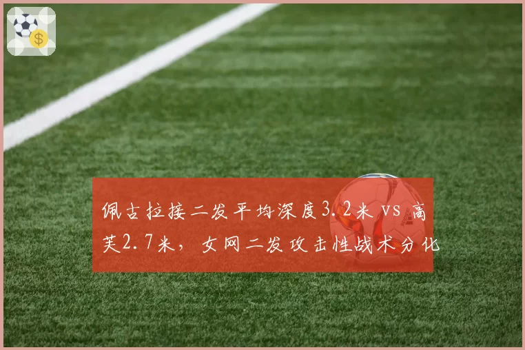 佩古拉接二发平均深度3.2米 vs 高芙2.7米，女网二发攻击性战术分化