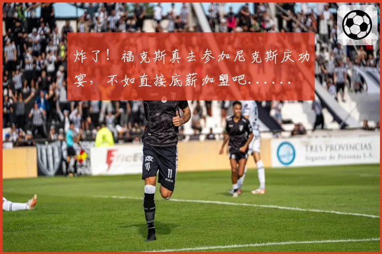 炸了！福克斯真去参加尼克斯庆功宴，不如直接底薪加盟吧......