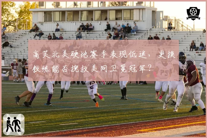 高芙北美硬地赛季表现低迷,更换教练能否挽救美网卫冕冠军?
