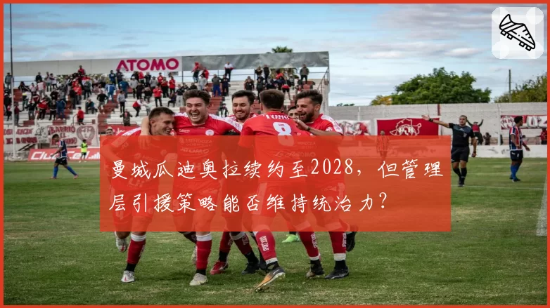曼城瓜迪奥拉续约至2028，但管理层引援策略能否维持统治力？