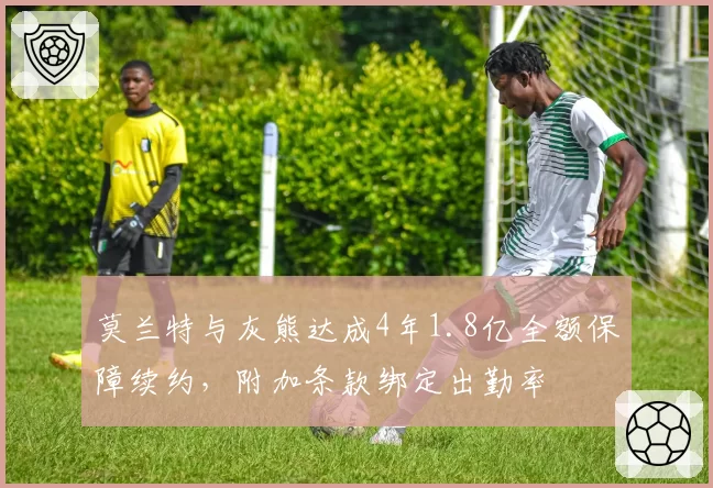 莫兰特与灰熊达成4年1.8亿全额保障续约，附加条款绑定出勤率