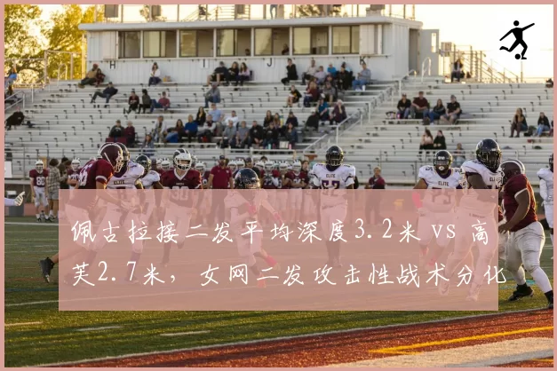 佩古拉接二发平均深度3.2米 vs 高芙2.7米，女网二发攻击性战术分化