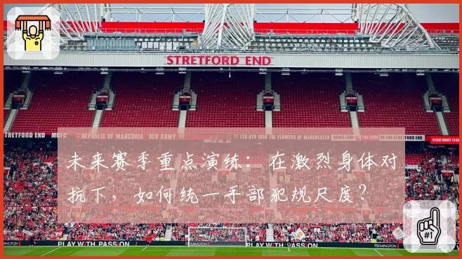 未来赛季重点演练:在激烈身体对抗下,如何统一手部犯规尺度?